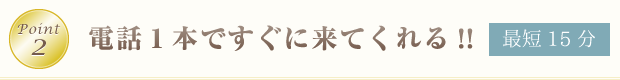 Point2電話1本ですぐに来てくれる!!最短15分